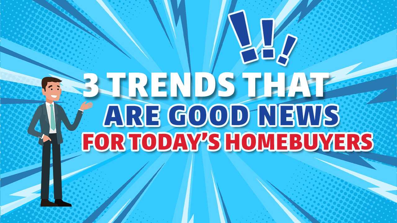 3 Trends That Are Good News for Todays Homebuyers