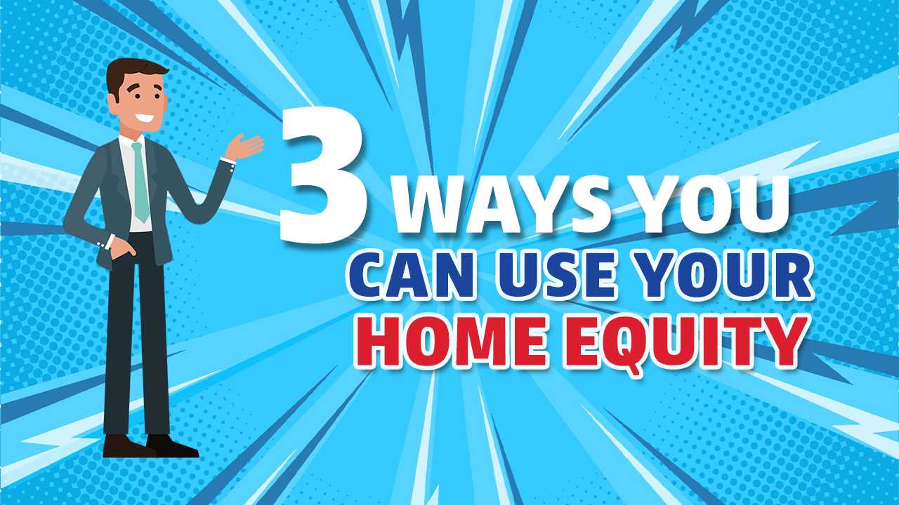 3 Ways You Can Use Your Home Equity