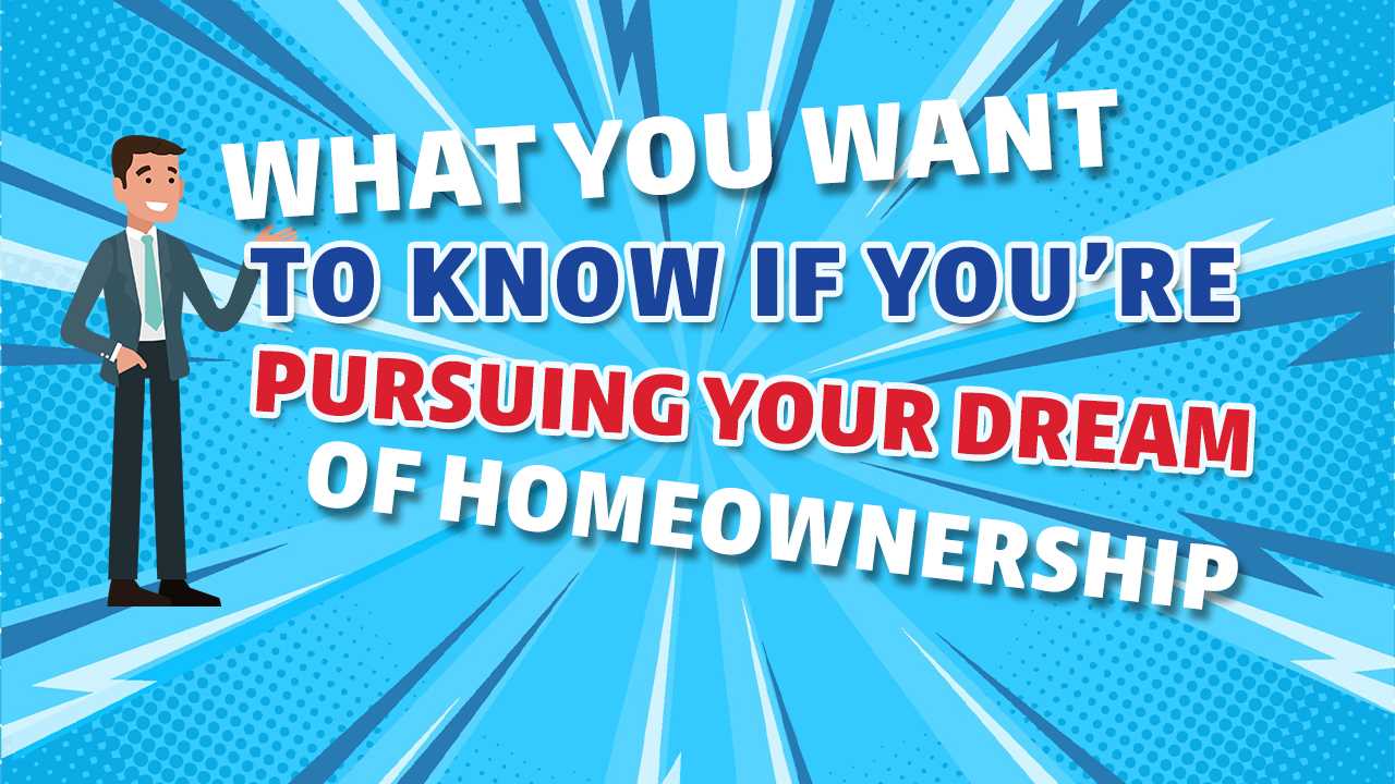 What You Want To Know If You Are Pursuing Your Dream of Homeownership